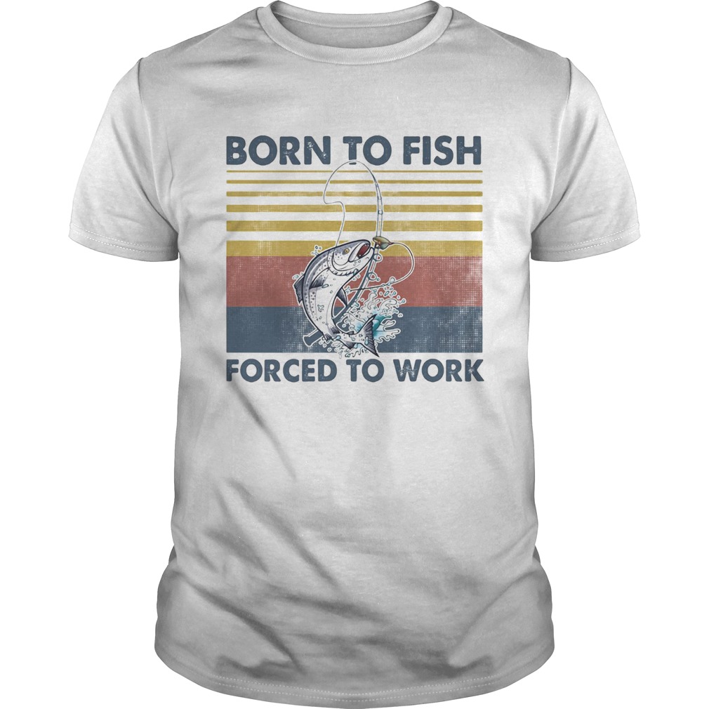 Fishing born to fish forced to work vintage retro shirt