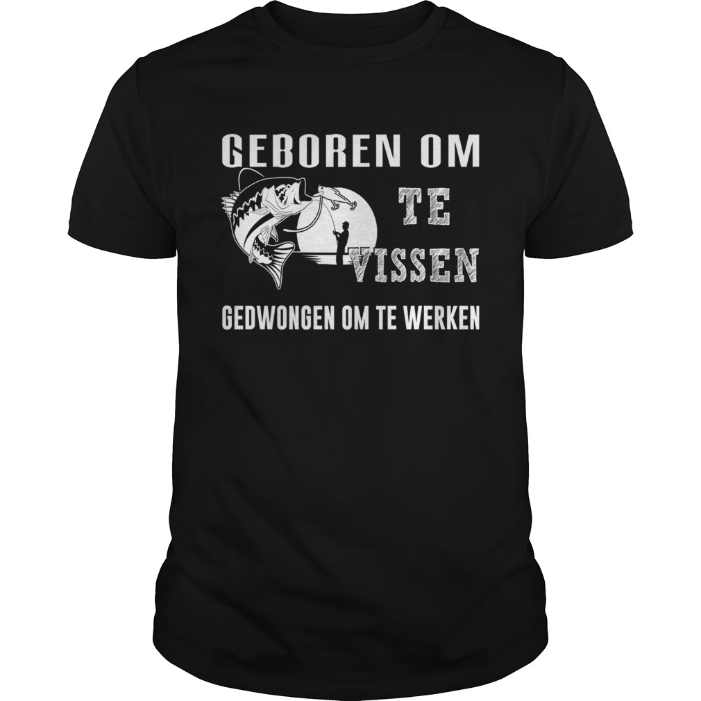 Fishing geboren om te vissen gedwongen om te werken shirt