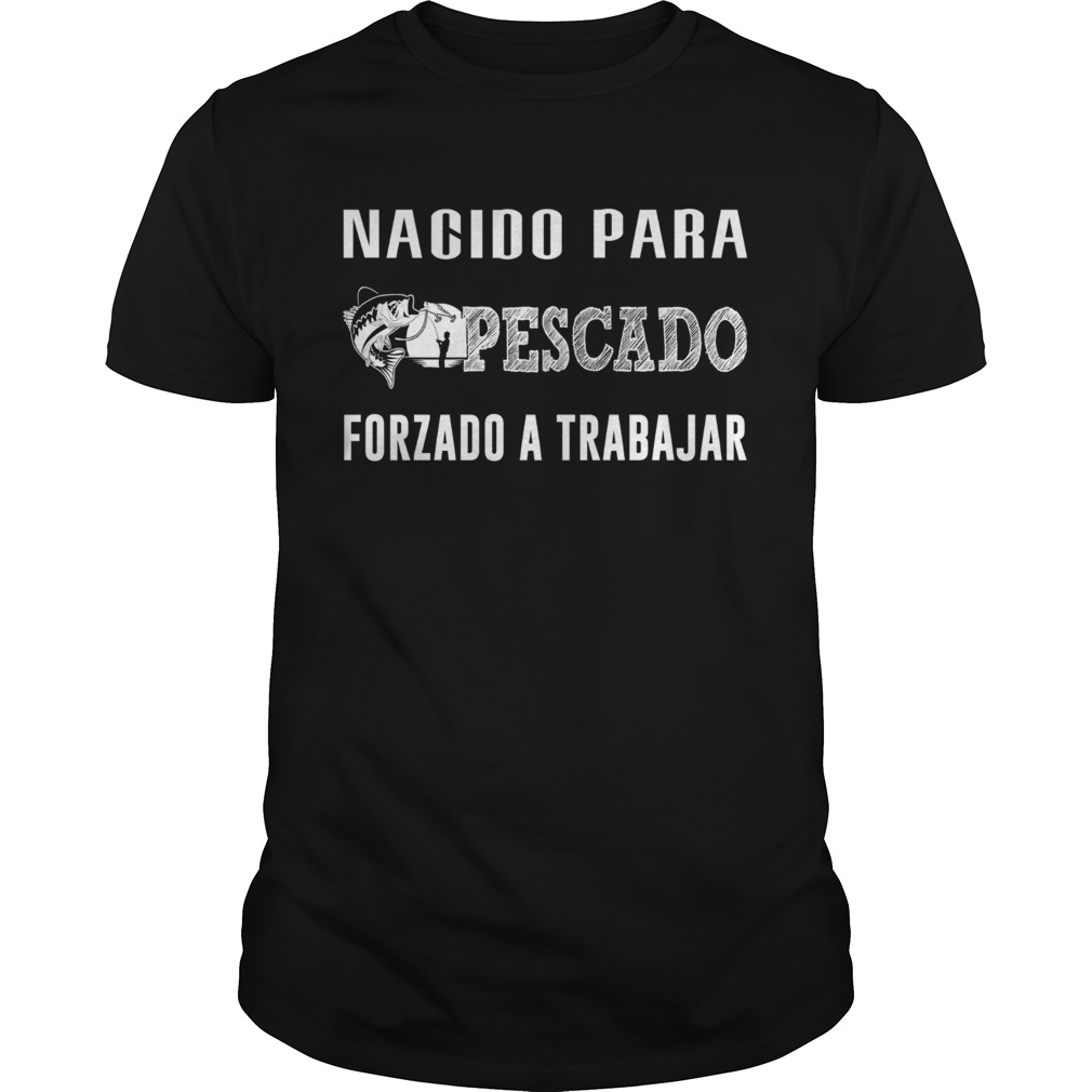 Fishing nacido para pescado forzado a trabajar shirt