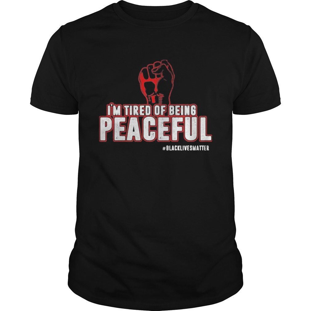 Fist Im tired of being peaceful black lives matter shirt