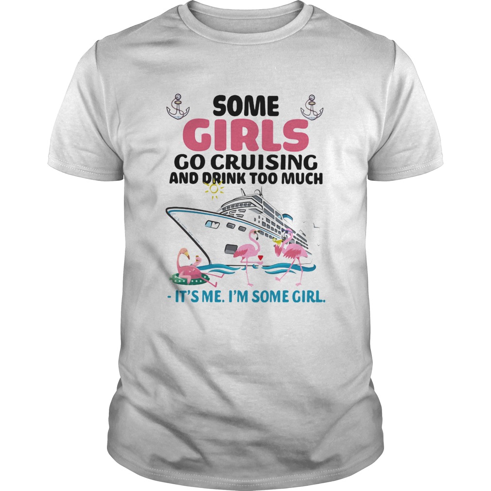 Flamingo some girls go cruising and drink too much its me im some girl shirt