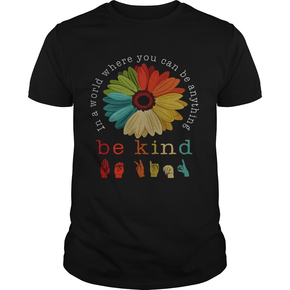 Flower In A World Where You Can Be Anything Be Kind shirt