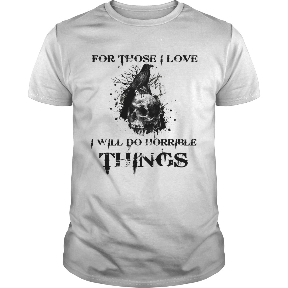 For Those I Love I Will Do Horrible Things Raven Skull shirt