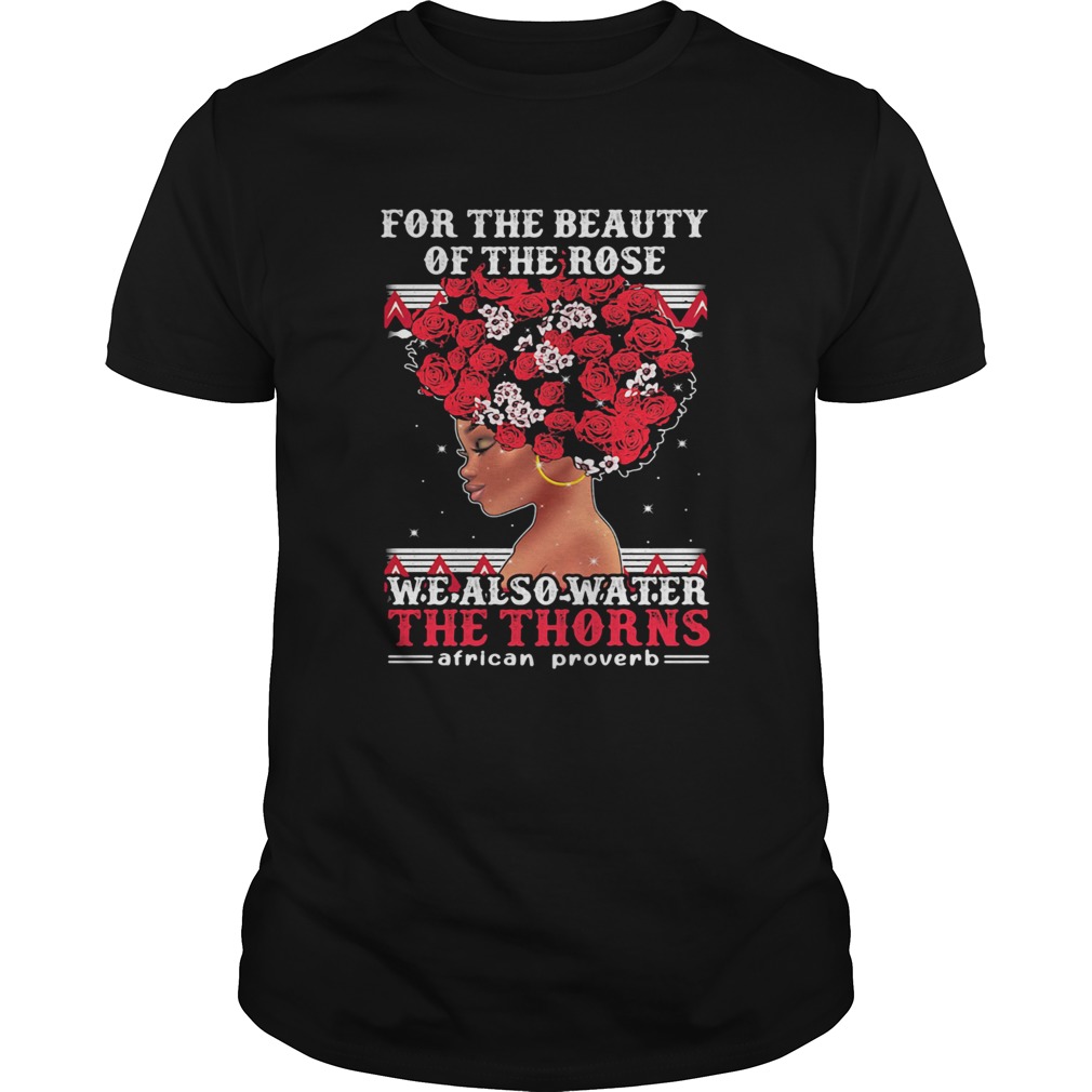 For the beauty of the rose we also water the thorns african proverb shirt