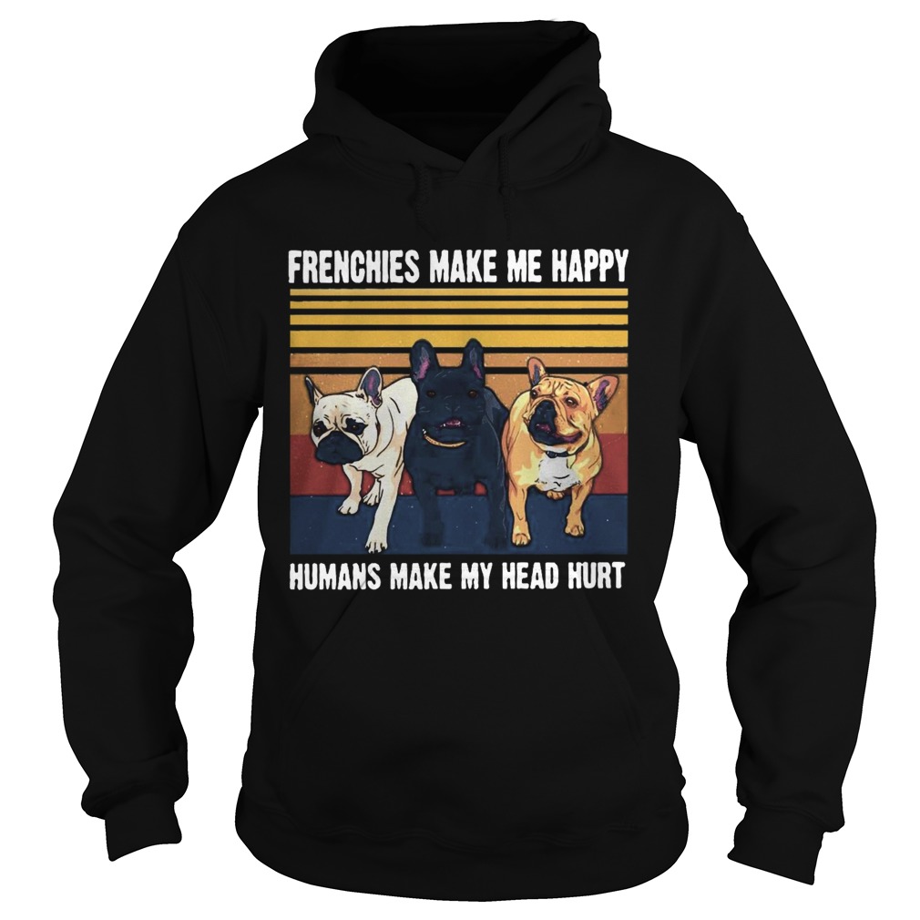 Frenchies Make Me Happy Humans Make My Head Hurt Vintage  Hoodie