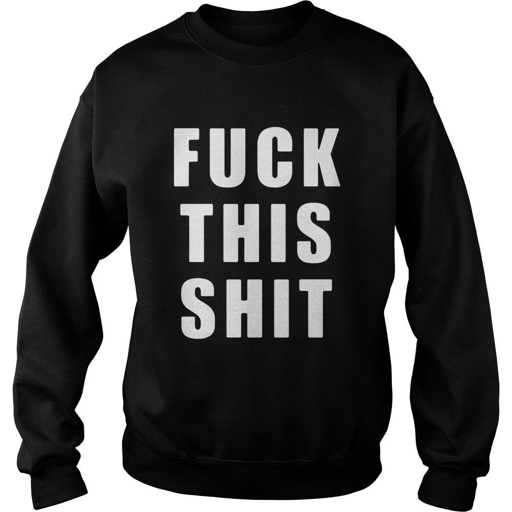 Fuck This Shit  Sweatshirt