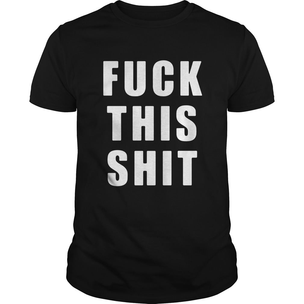 Fuck This Shit shirt