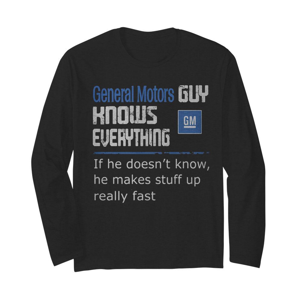 General motors guy knows everything if he doesn’t know he makes stuff up really fast  Long Sleeved T-shirt 