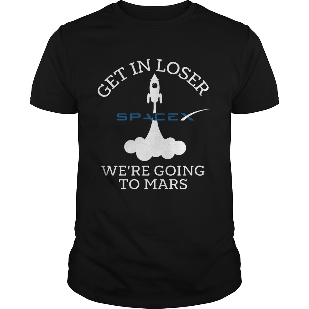 Get In Loser Were Going To Mars Spacex  Unisex