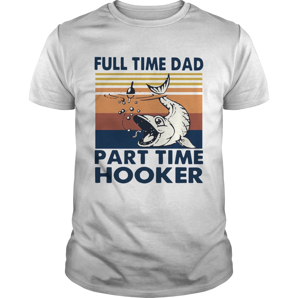 Go Fishing Full Time Dad Part Time Hooker Vintage shirt