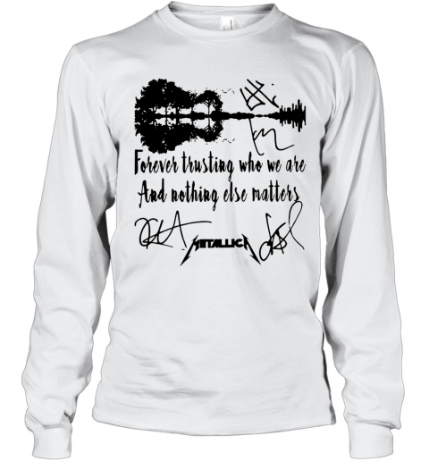 Guitar Forever Trusting Who We Are And Nothing Else Matters Metallica T-Shirt Long Sleeved T-shirt 