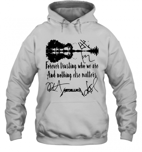 Guitar Forever Trusting Who We Are And Nothing Else Matters Metallica T-Shirt Unisex Hoodie