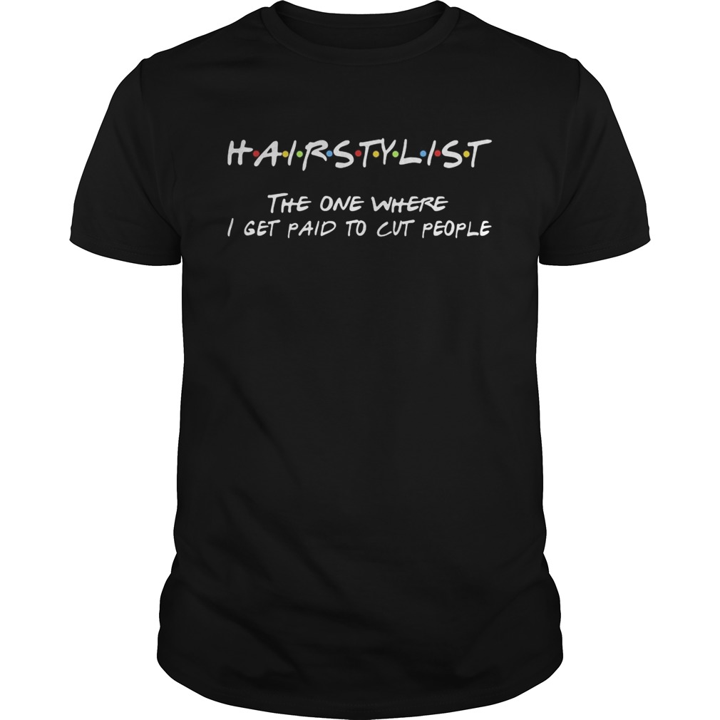 Hairstylist the one where I get paid to cut people shirt