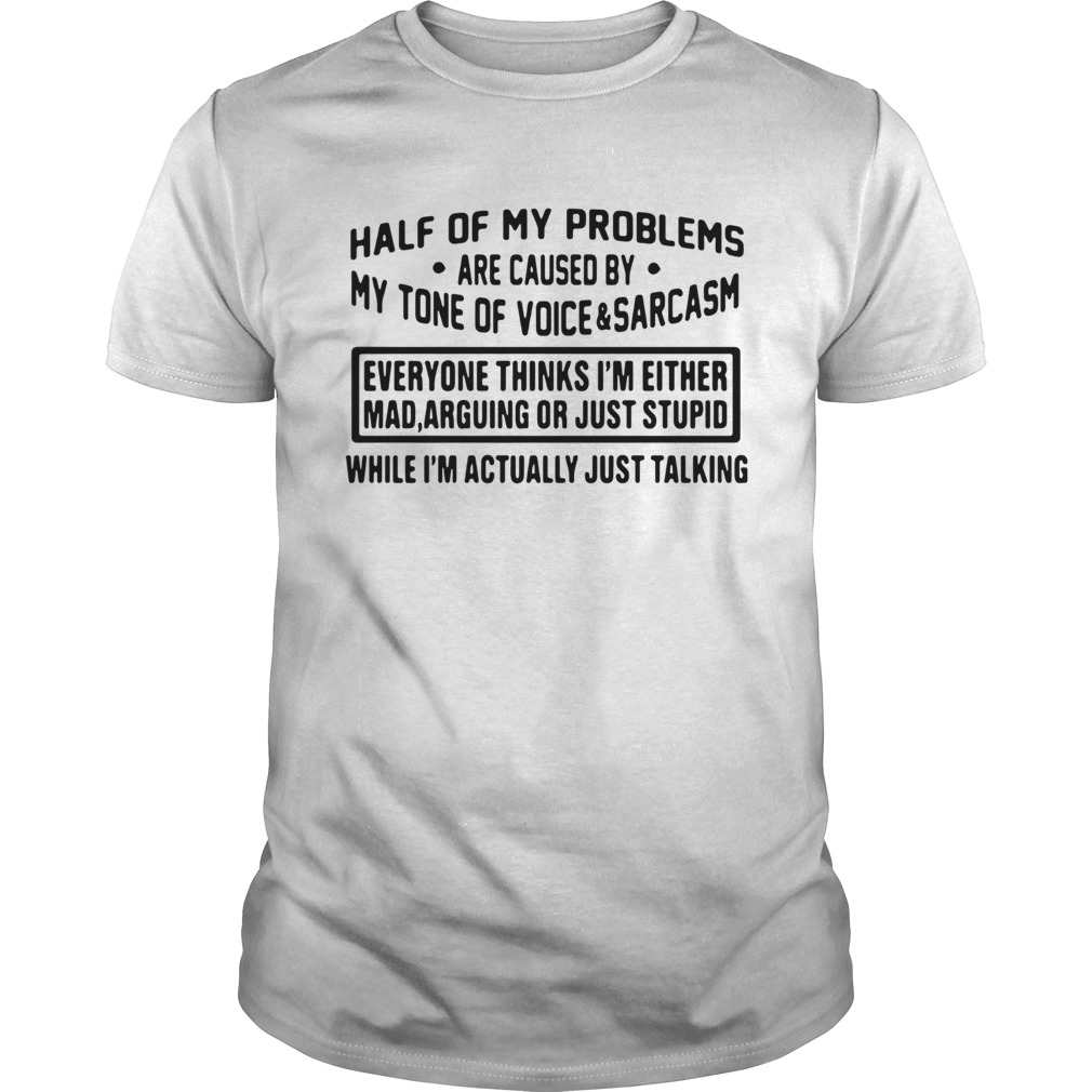 Half Of My Problems Are Caused By My Tone Of Voice And Sarcasm shirt