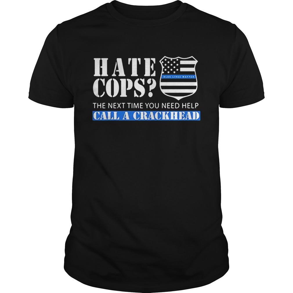 Hate cops the next time you need help call a crackhead shirt