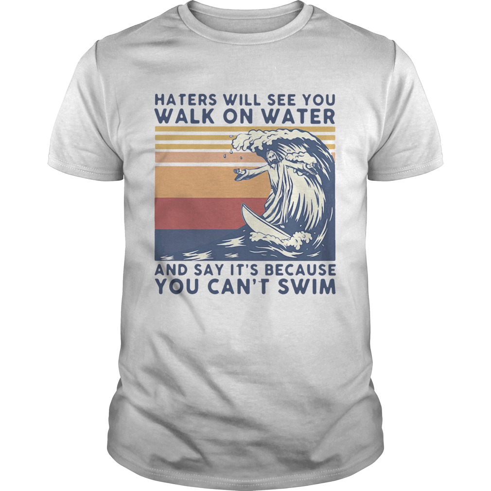 Haters Will See You Walk On Water And Say Its Because You Cant Swim Vintage shirt