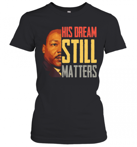 His Dream Still Matters Martin Luther King Jr T-Shirt Classic Women's T-shirt