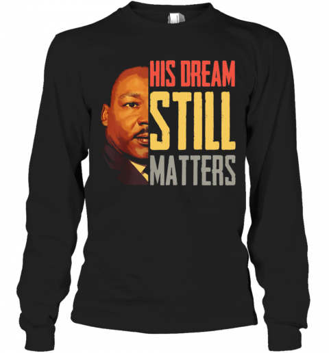 His Dream Still Matters Martin Luther King Jr T-Shirt Long Sleeved T-shirt 