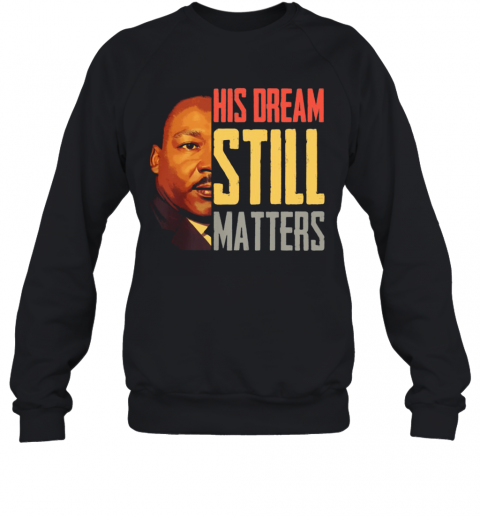 His Dream Still Matters Martin Luther King Jr T-Shirt Unisex Sweatshirt