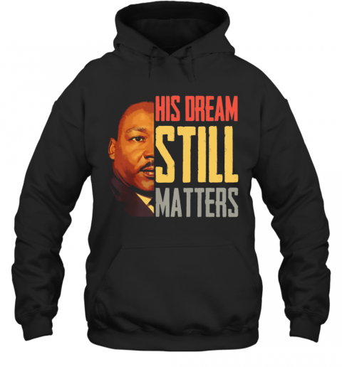 His Dream Still Matters Martin Luther King Jr T-Shirt Unisex Hoodie