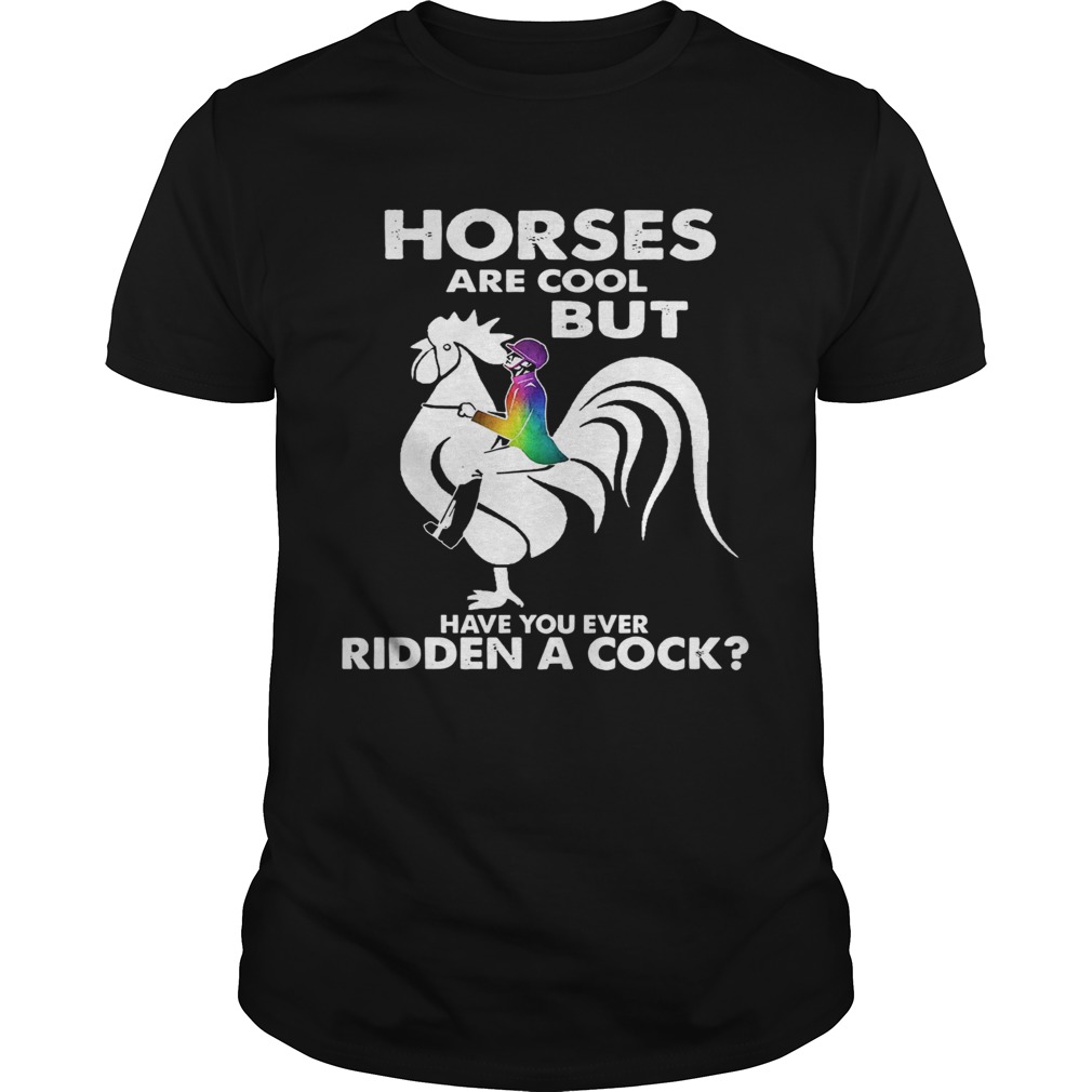 Horses Are Cool But Have You Ever Ridden A Cock shirt