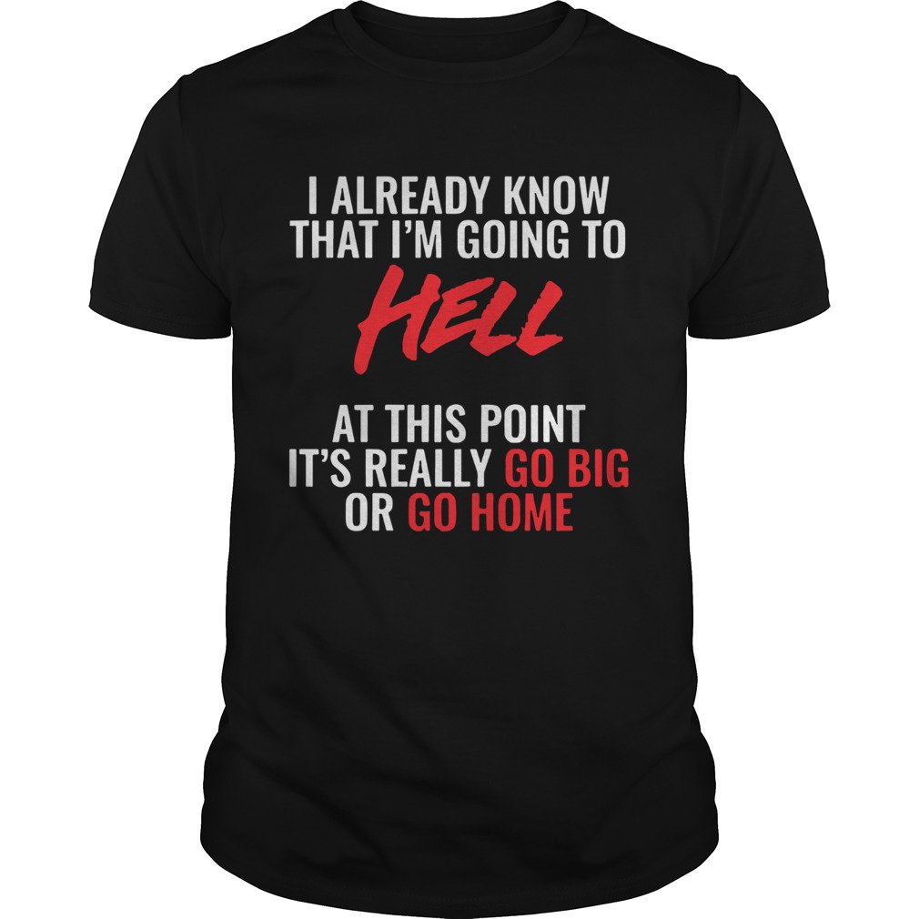 I Already Know What Im Going To Hell At This Point shirt