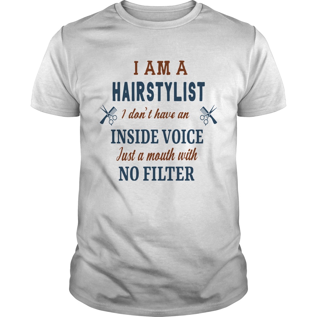 I Am A Hairstylist I Dont Have An Inside Voice Just A Mouth With No Filter shirt