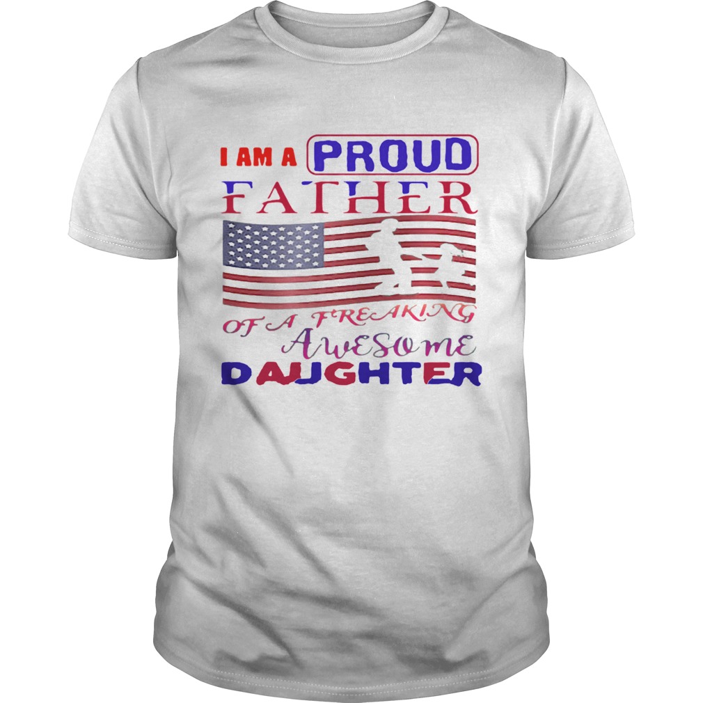 I Am A Proud Father Of A Freaking Awesome Daughter American Flag shirt