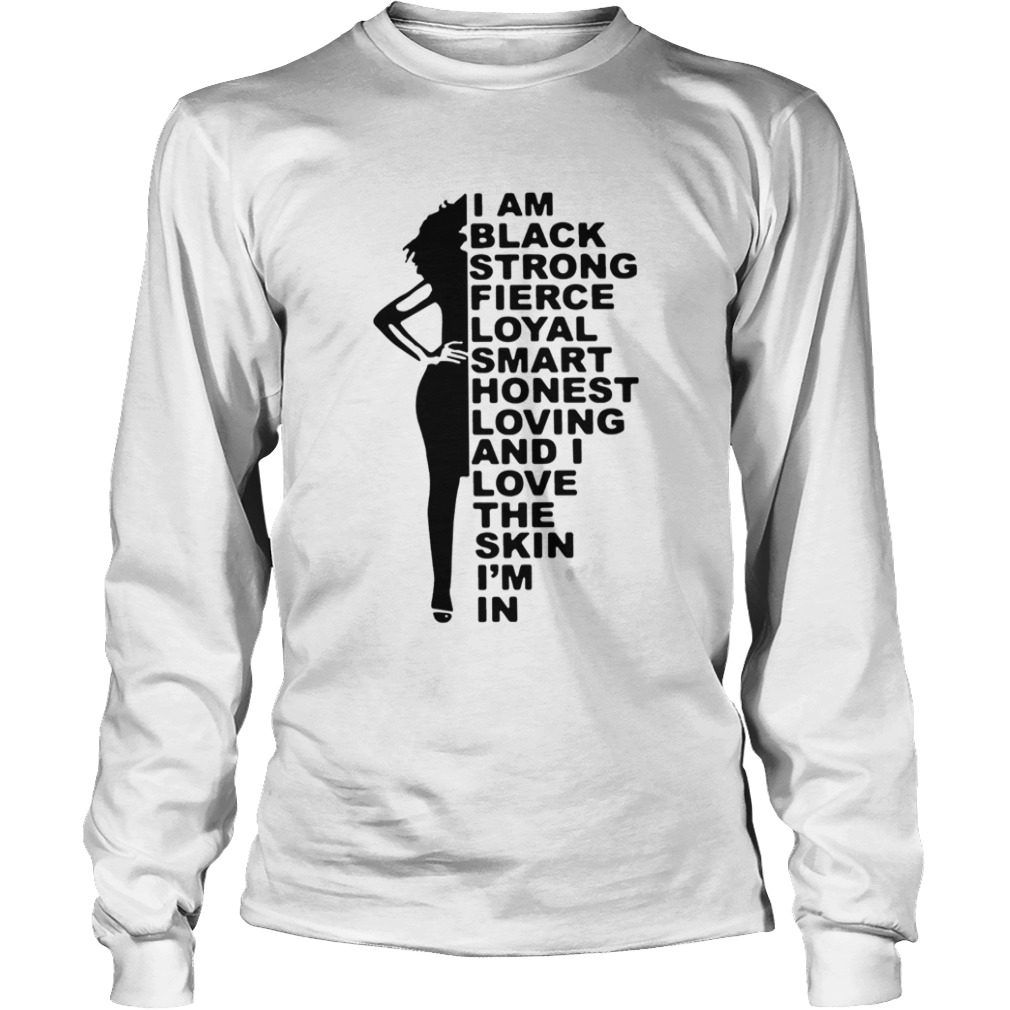 I Am Black Strong Fierce Loyal Smart Honest Loving And I Love The Skin Im In  Long Sleeve