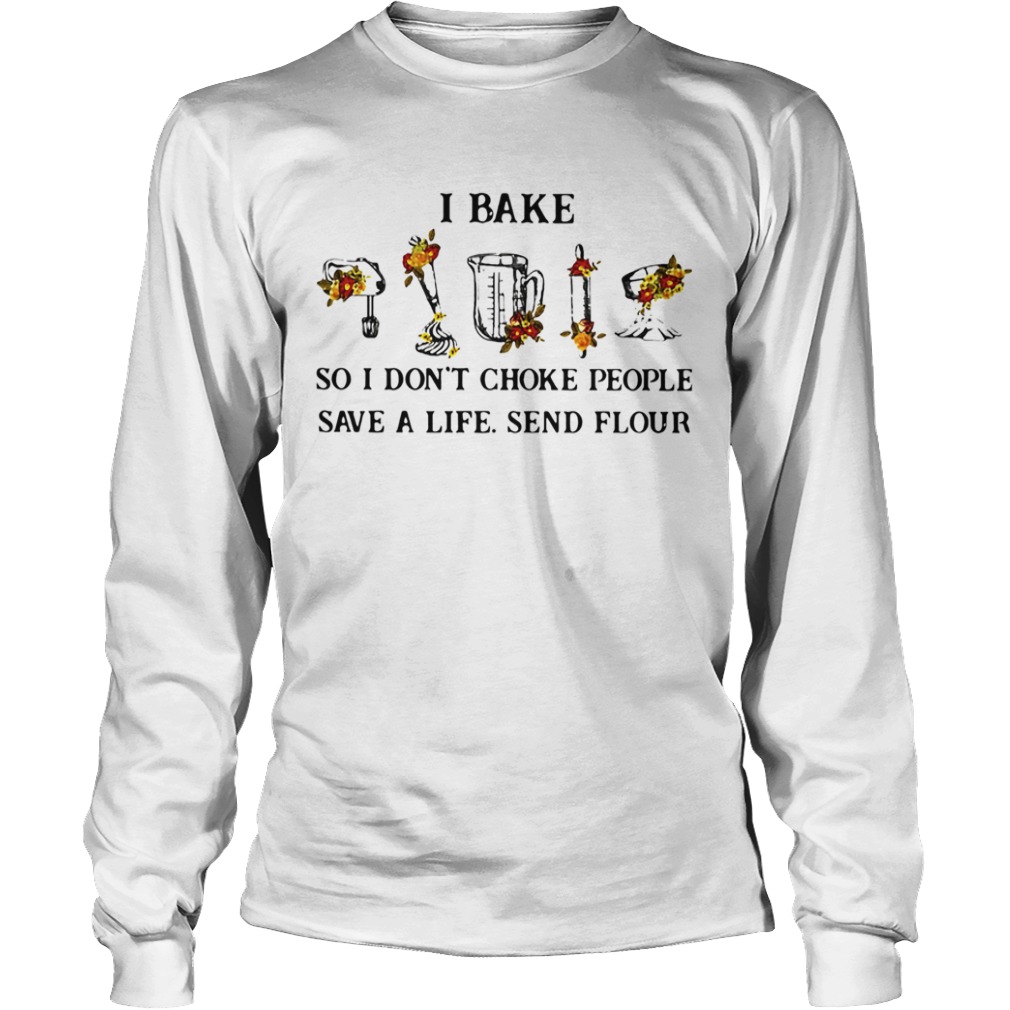 I Bake So I Dont Choke People Save A Life Send Flour  Long Sleeve