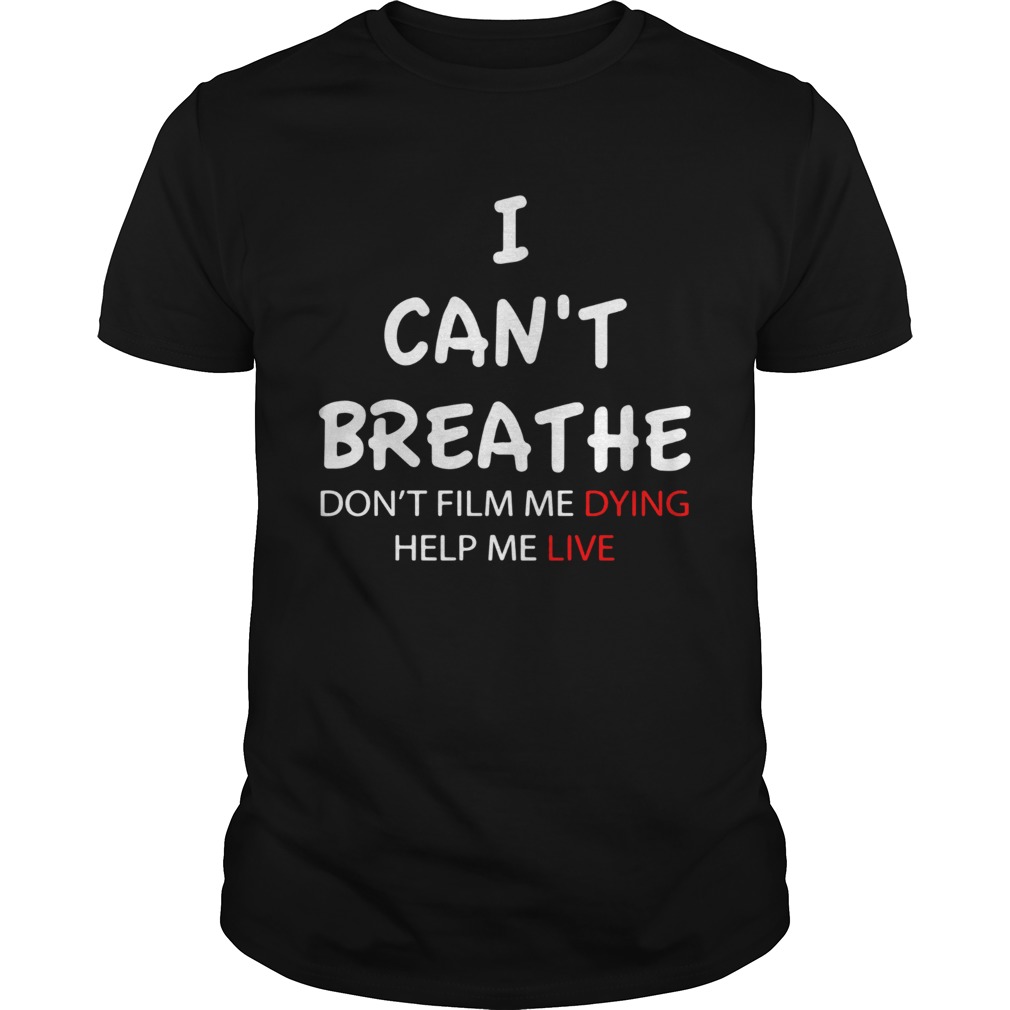 I Cant Breathe Dont Film Me Dying Help Me Live shirt