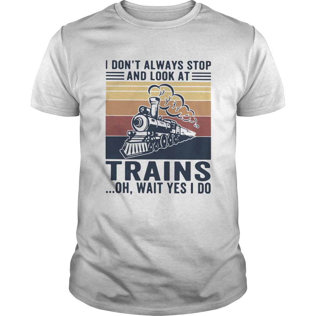 I Dont Always Stop And Look At Trains Oh Wait Yes I Do Vintage shirt