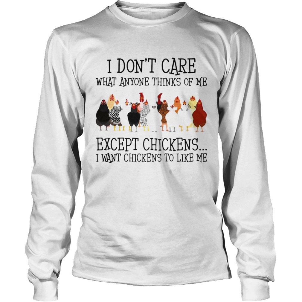 I Dont Care What Anyone Thinks Of Me Except Chickens  Long Sleeve