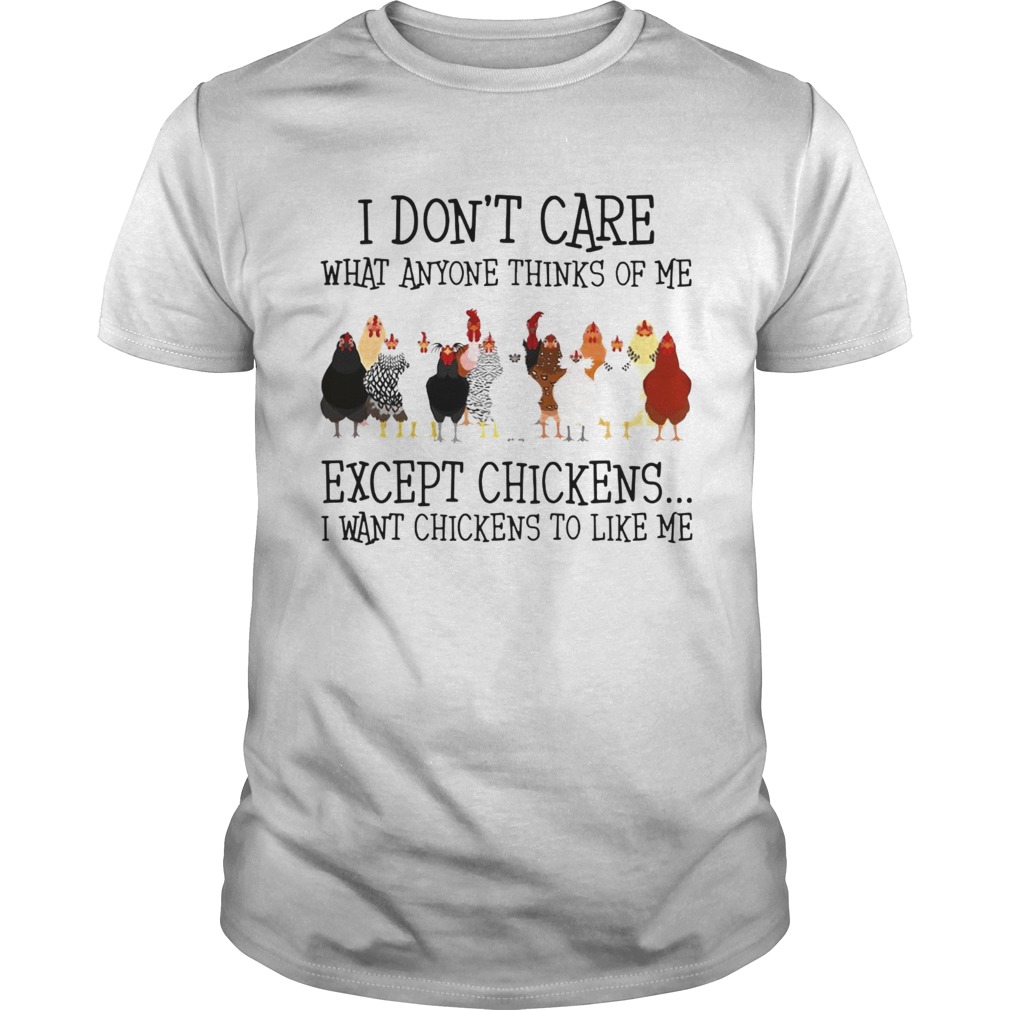 I Dont Care What Anyone Thinks Of Me Except Chickens  Unisex