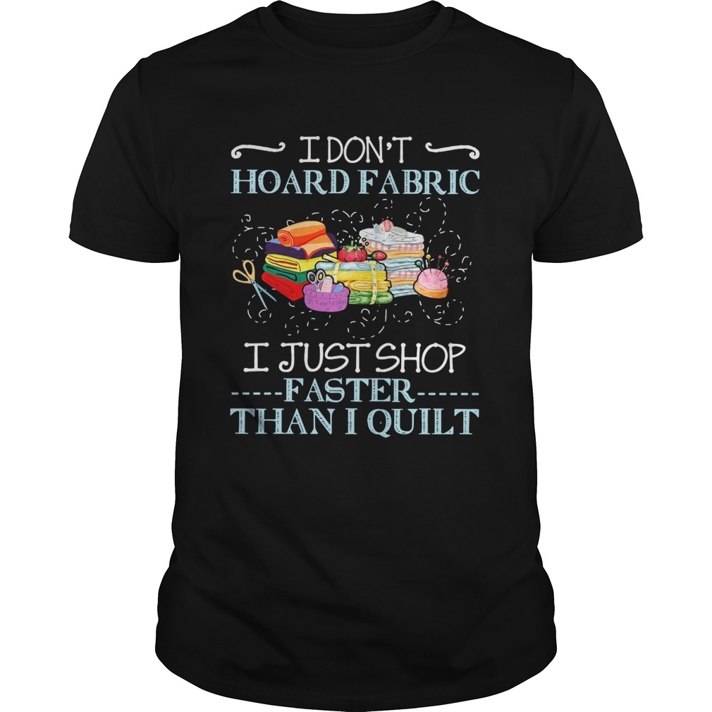 I Dont Hoard Fabric I Just Shop Faster Than I Quilt shirt