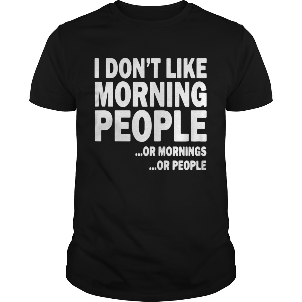 I Dont Like Morning People Or Mornings Or People shirt