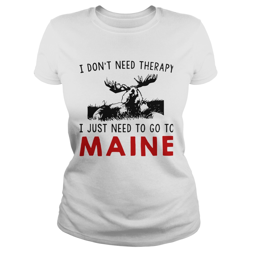 I Dont Need Therapy I Just Need To Go To Maine  Classic Ladies