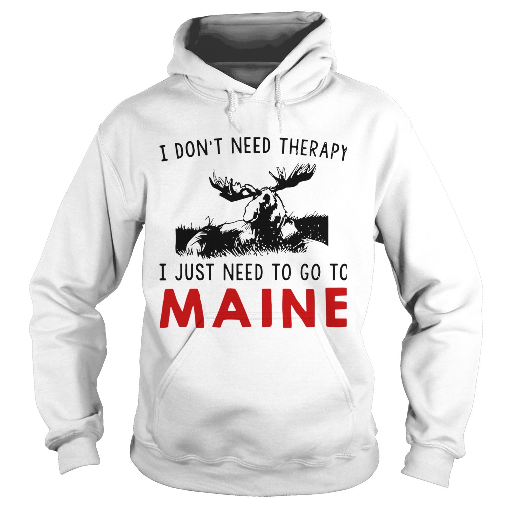 I Dont Need Therapy I Just Need To Go To Maine  Hoodie