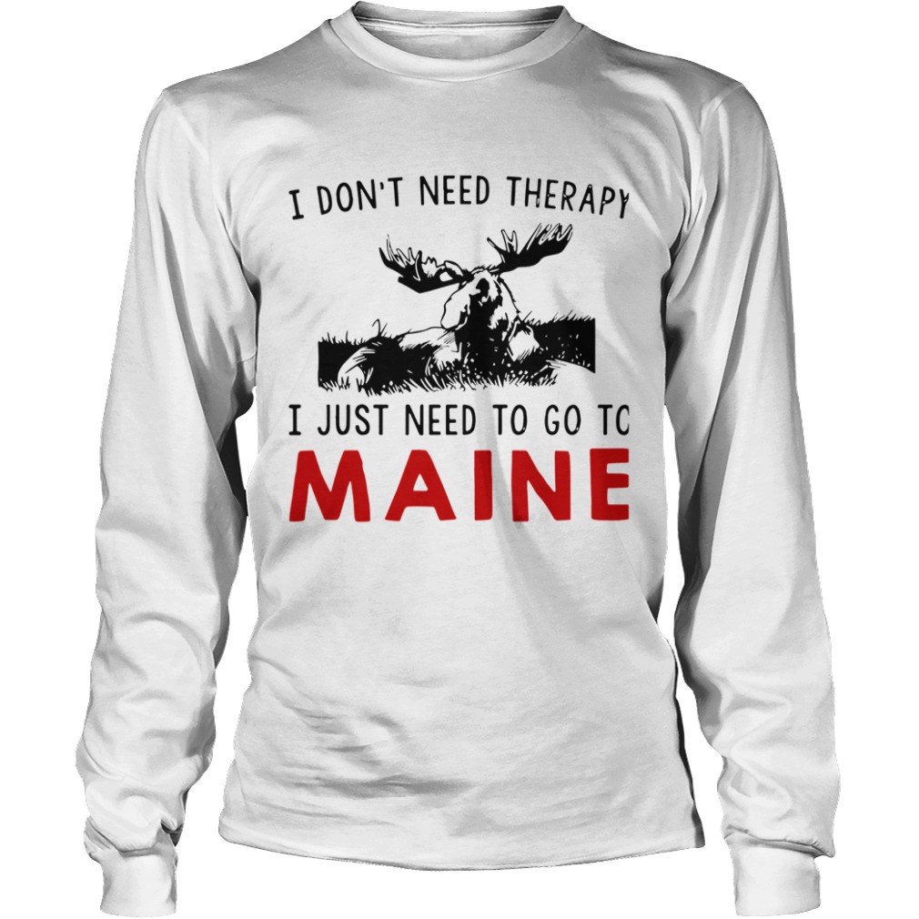 I Dont Need Therapy I Just Need To Go To Maine  Long Sleeve