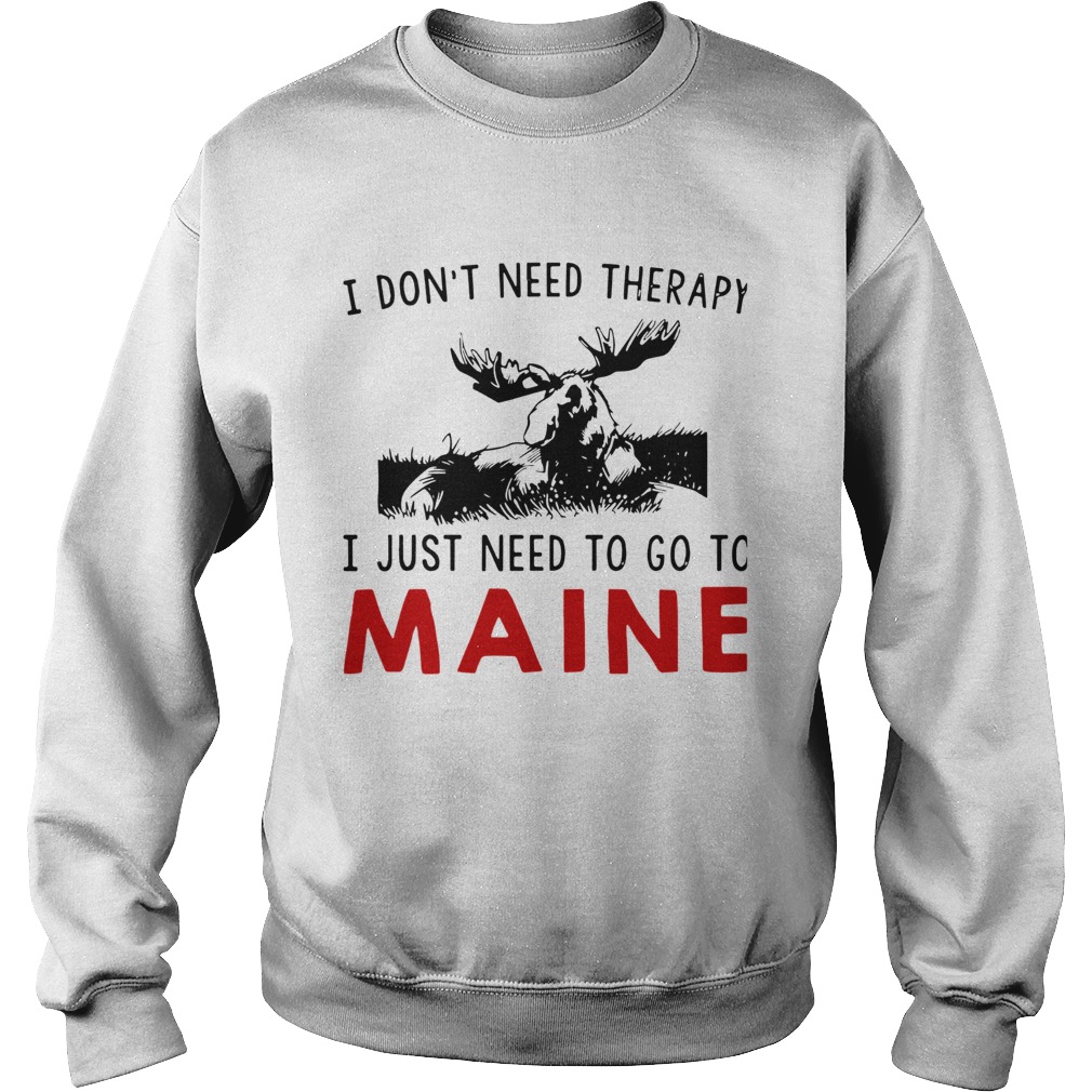 I Dont Need Therapy I Just Need To Go To Maine  Sweatshirt