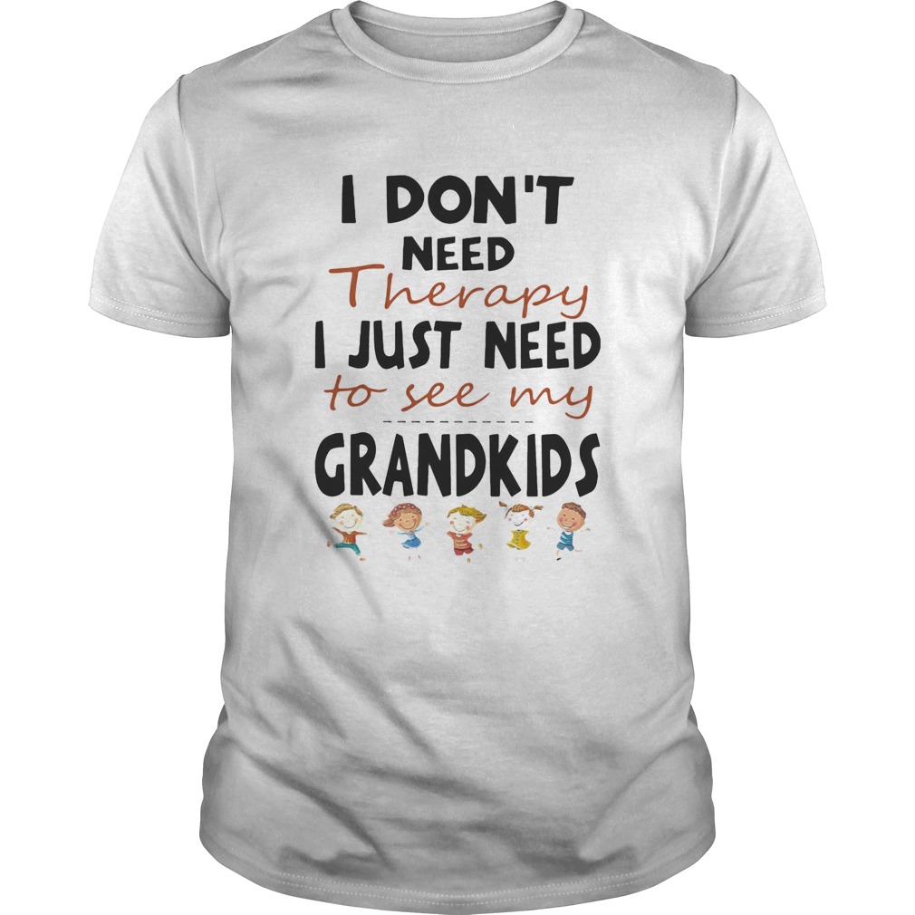 I Dont Need Therapy I Just Need To See My Grandkids shirt