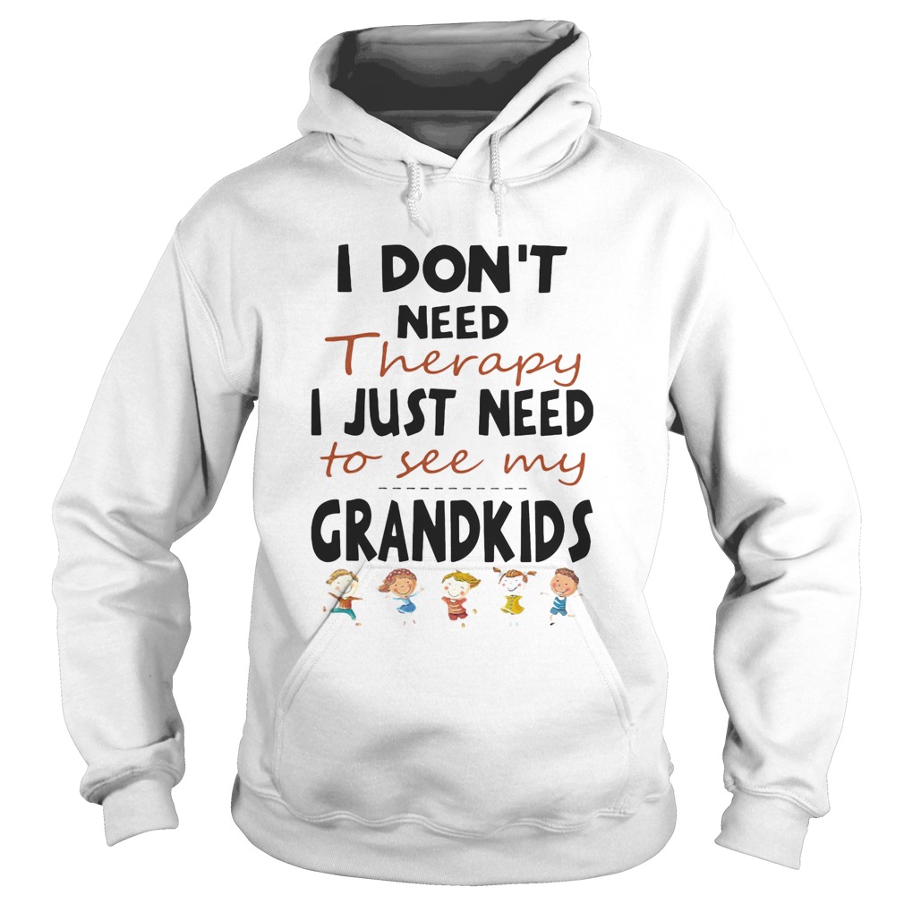 I Dont Need Therapy I Just Need To See My Grandkids  Hoodie