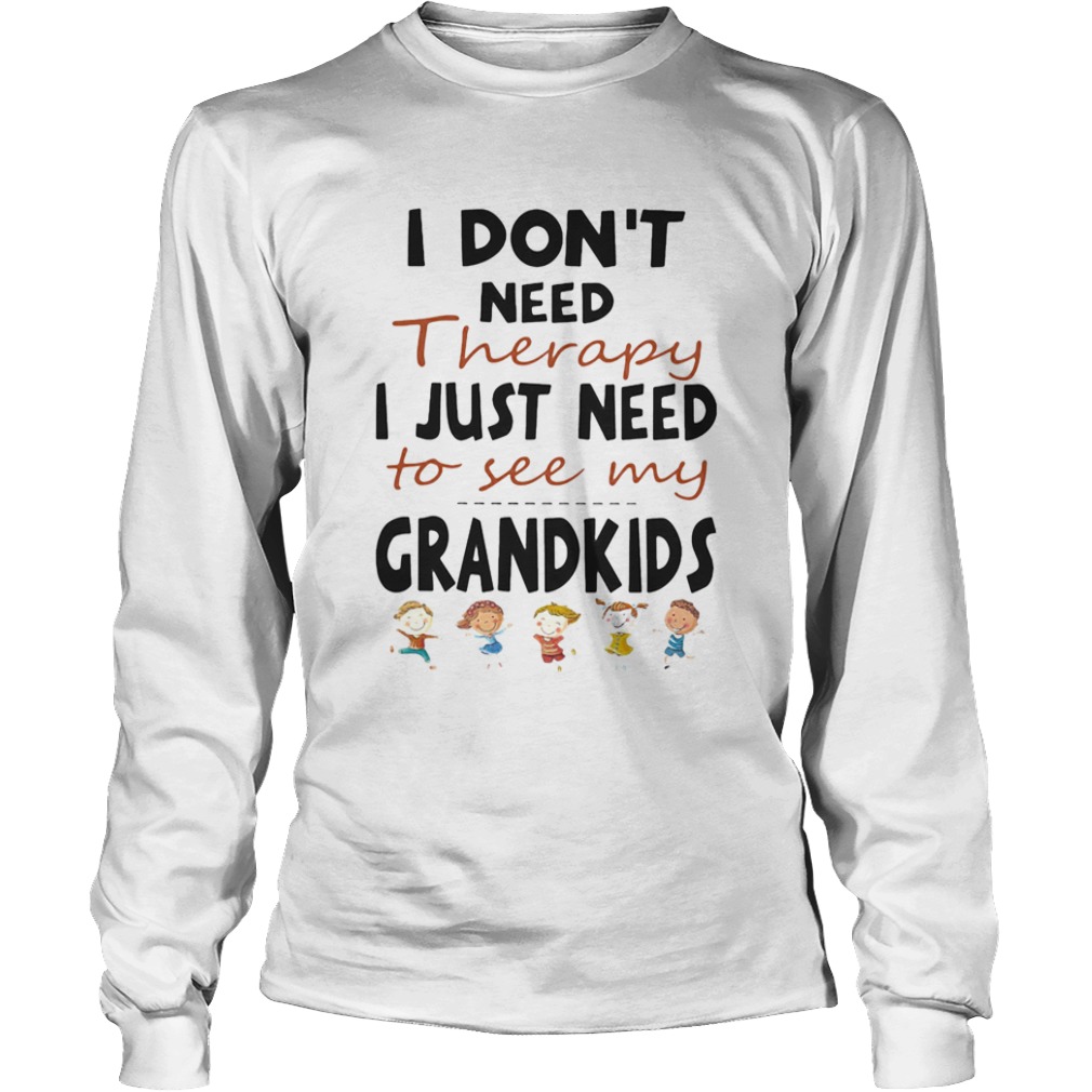 I Dont Need Therapy I Just Need To See My Grandkids  Long Sleeve