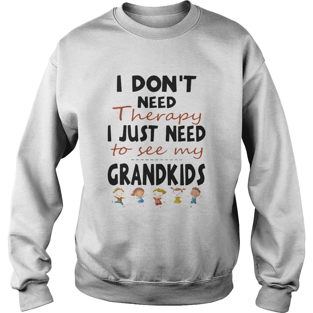 I Dont Need Therapy I Just Need To See My Grandkids  Sweatshirt