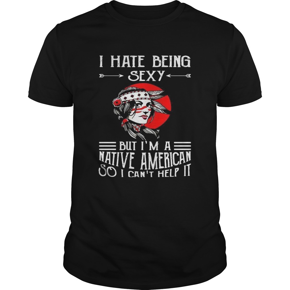 I Hate Being Saxy But Im A Native American So I Cant Help It shirt