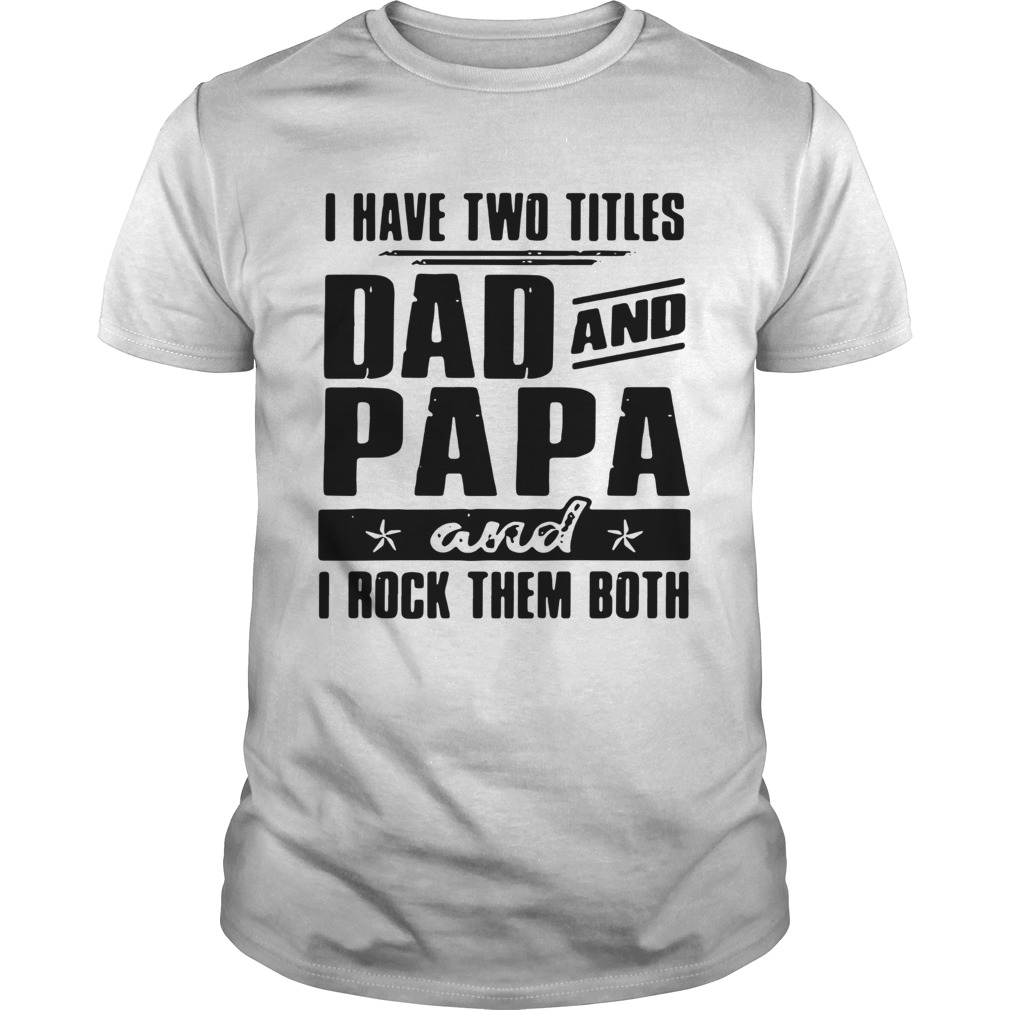 I Have Two Titles Dad And Papa And I Rock Them Both shirt