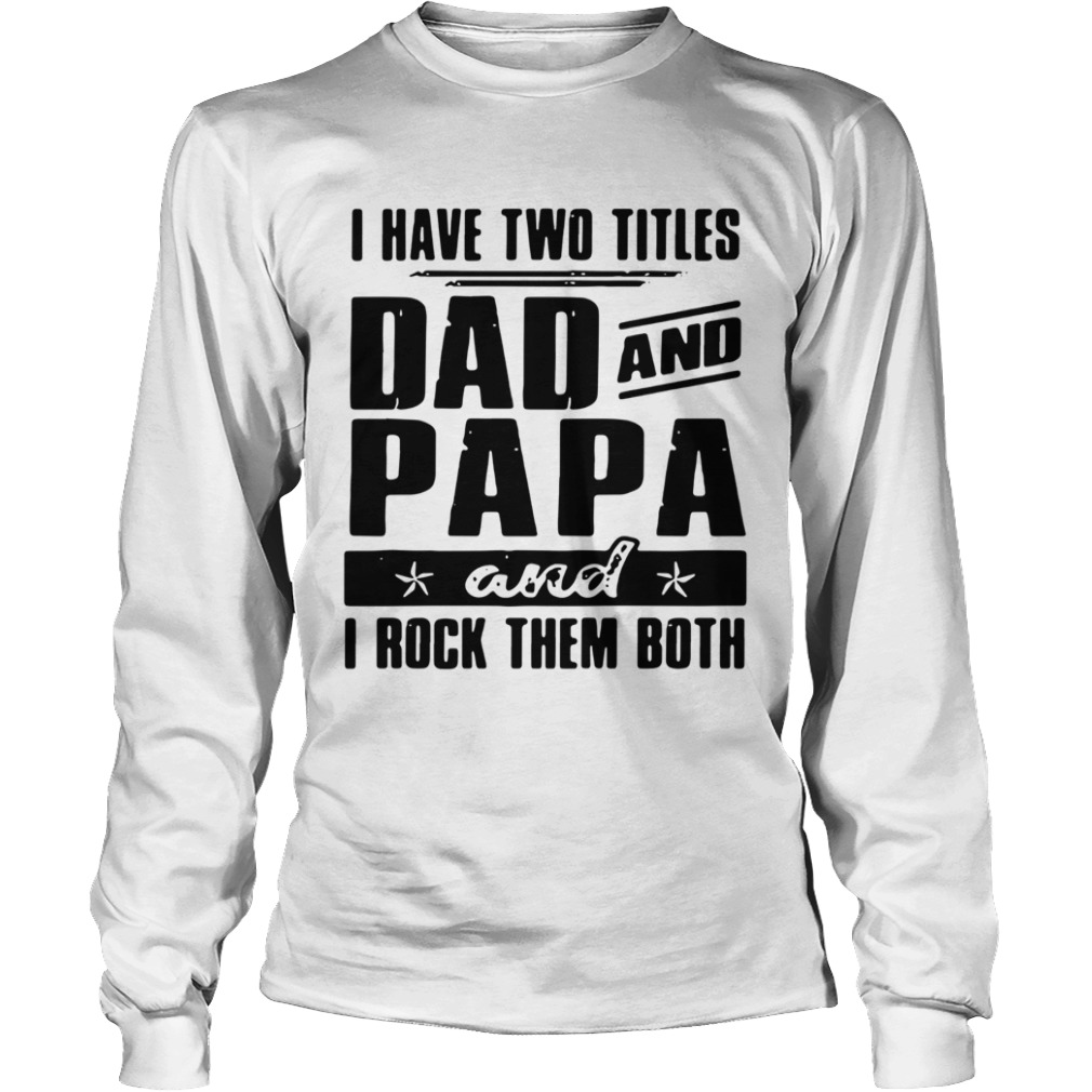 I Have Two Titles Dad And Papa And I Rock Them Both  Long Sleeve