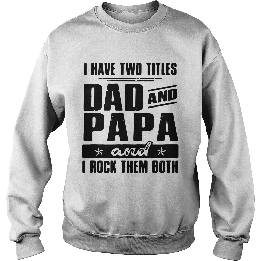 I Have Two Titles Dad And Papa And I Rock Them Both  Sweatshirt