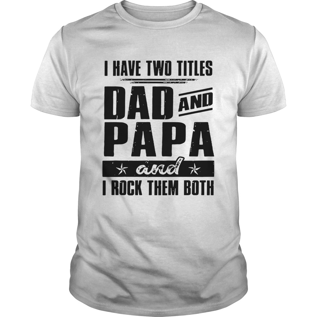 I Have Two Titles Dad And Papa And I Rock Them Both shirt