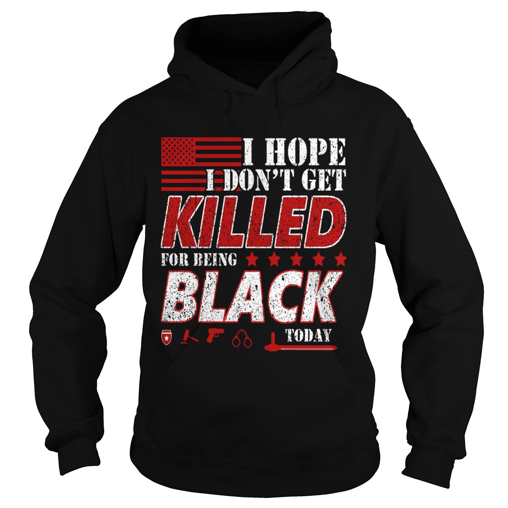 I Hope I Dont Get Killed For Being Black Today  Hoodie